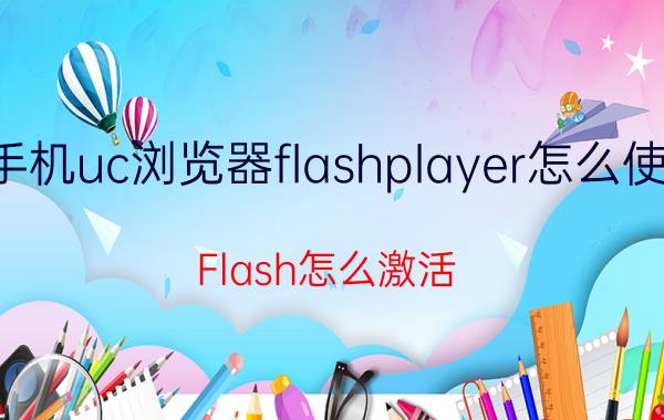 手机uc浏览器flashplayer怎么使用 Flash怎么激活？